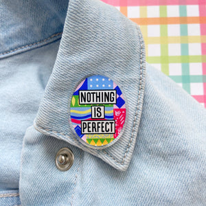 Nothing Is Perfect Acrylic Pin